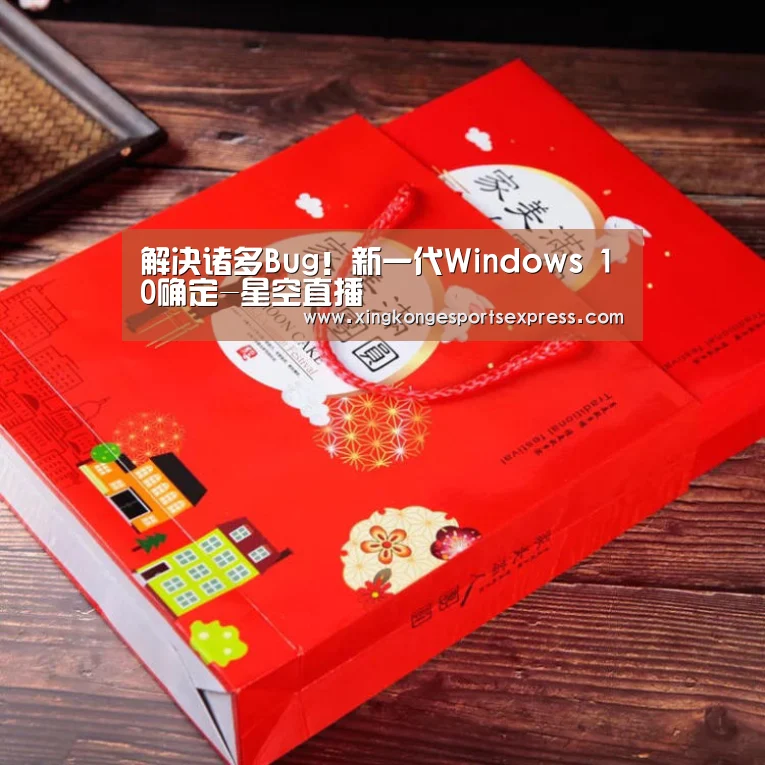 解决诸多Bug!新一代Windows 10确定-星空直播(图2) 星空赛事