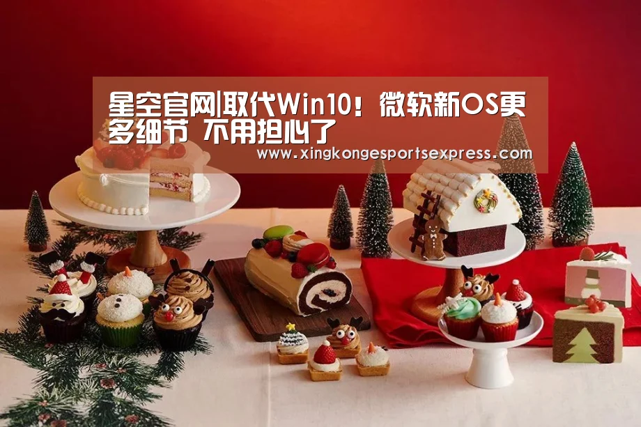星空官网|取代Win10!微软新OS更多细节 不用担心了(图1) 星空赛事