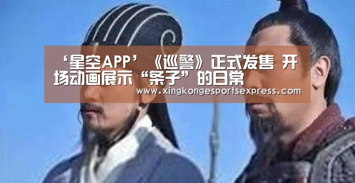 ‘星空APP’《巡警》正式发售 开场动画展示“条子”的日常(图4) 星空赛事