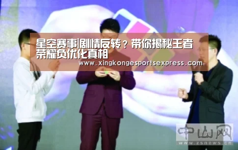 星空赛事|剧情反转?带你揭秘王者荣耀负优化真相(图4) 星空APP